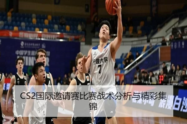 CS2国际邀请赛比赛战术分析与精彩集锦
