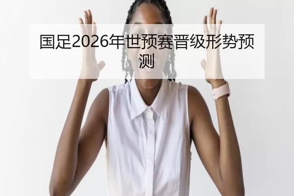 国足2026年世预赛晋级形势预测