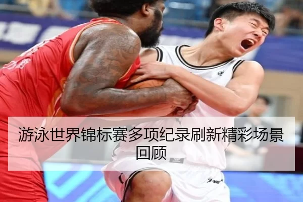 游泳世界锦标赛多项纪录刷新精彩场景回顾