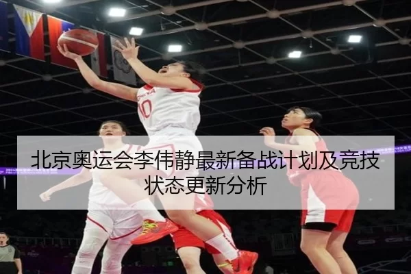 北京奥运会李伟静最新备战计划及竞技状态更新分析