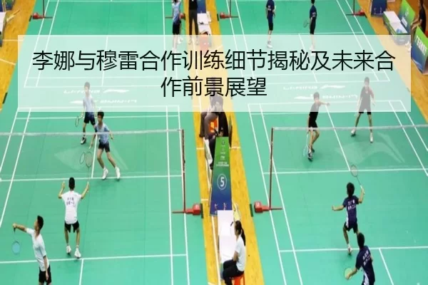 李娜与穆雷合作训练细节揭秘及未来合作前景展望