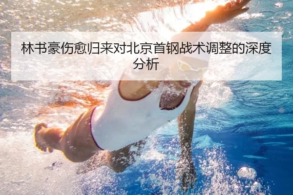 林书豪伤愈归来对北京首钢战术调整的深度分析